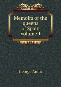 Memoirs of the queens of Spain Volume 1