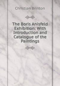 The Boris Anisfeld Exhibition: With Introduction and Catalogue of the Paintings