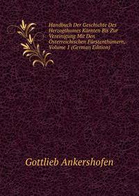 Handbuch Der Geschichte Des Herzogthumes Karnten Bis Zur Vereinigung Mit Den Osterreichischen Furstenthumern, Volume 1 (German Edition)