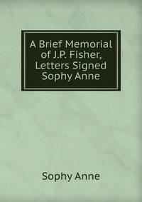 A Brief Memorial of J.P. Fisher, Letters Signed Sophy Anne.