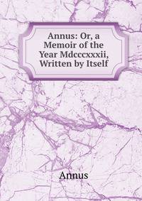 Annus: Or, a Memoir of the Year Mdcccxxxii, Written by Itself