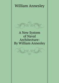 A New System of Naval Architecture: By William Annesley