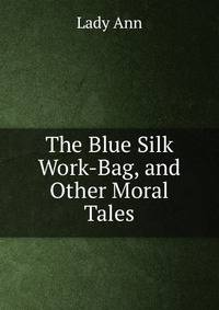 The Blue Silk Work-Bag, and Other Moral Tales