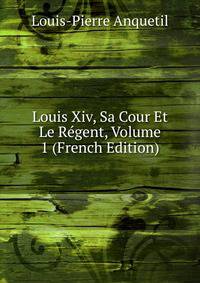 Louis Xiv, Sa Cour Et Le Regent, Volume 1 (French Edition)