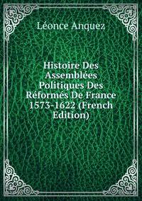 Histoire Des Assemblees Politiques Des Reformes De France 1573-1622 (French Edition)
