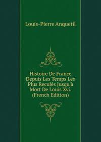 Histoire De France Depuis Les Temps Les Plus Recul?s Jusqu'? Mort De Louis Xvi. (French Edition)
