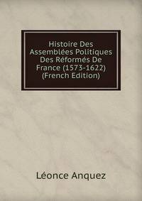 Histoire Des Assemblees Politiques Des Reformes De France (1573-1622) (French Edition)