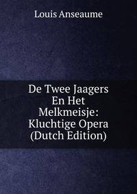 De Twee Jaagers En Het Melkmeisje: Kluchtige Opera (Dutch Edition)