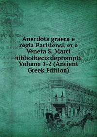 Anecdota graeca e regia Parisiensi, et e Veneta S. Marci bibliothecis deprompta Volume 1-2 (Ancient Greek Edition)