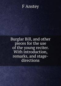 Burglar Bill, and other pieces for the use of the young reciter. With introduction, remarks, and stage-directions