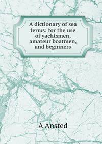 A dictionary of sea terms: for the use of yachtsmen, amateur boatmen, and beginners