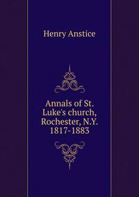 Annals of St. Luke's church, Rochester, N.Y. 1817-1883