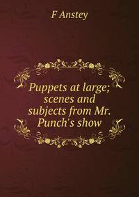 Puppets at large; scenes and subjects from Mr. Punch's show