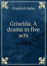 Griselda. A drama in five acts