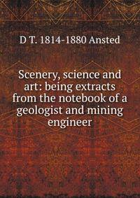 Scenery, science and art: being extracts from the notebook of a geologist and mining engineer