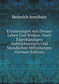 Erinnerungen Aus Dessen Leben Und Wirken: Nach Eigenhandigen Aufzeichnungen Und Mundlichen Mitteilungen (German Edition)
