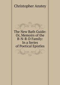 The New Bath Guide: Or, Memoirs of the B-N-R-D Family: In a Series of Poetical Epistles