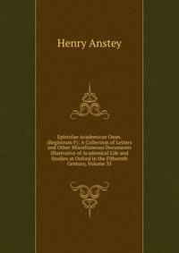 Epistolae Academicae Oxon. (Registrum F): A Collection of Letters and Other Miscellaneous Documents Illustrative of Academical Life and Studies at Oxford in the Fifteenth Century, Volume 35