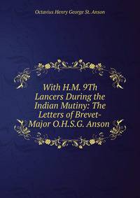 With H.M. 9Th Lancers During the Indian Mutiny: The Letters of Brevet-Major O.H.S.G. Anson .