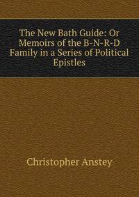The New Bath Guide: Or Memoirs of the B-N-R-D Family in a Series of Political Epistles
