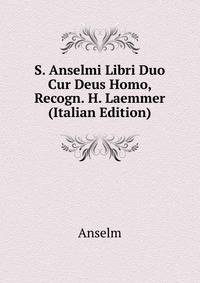 S. Anselmi Libri Duo Cur Deus Homo, Recogn. H. Laemmer (Italian Edition)