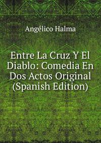 Entre La Cruz Y El Diablo: Comedia En Dos Actos Original (Spanish Edition)