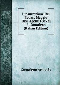 L'insurrezione Del Sudan, Maggio 1881-aprile 1885 di A. Santalena (Italian Edition)
