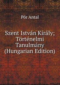 Szent Istvan Kiraly; Tortenelmi Tanulmany (Hungarian Edition)