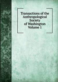 Transactions of the Anthropological Society of Washington Volume 1