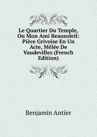 Le Quartier Du Temple, Ou Mon Ami Beausoleil: Piece Grivoise En Un Acte, Melee De Vaudevilles (French Edition)