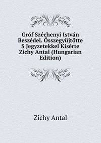 Grof Szechenyi Istvan Beszedei. Osszegyujtotte S Jegyzetekkel Kiserte Zichy Antal (Hungarian Edition)