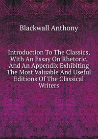 Introduction To The Classics, With An Essay On Rhetoric, And An Appendix Exhibiting The Most Valuable And Useful Editions Of The Classical Writers