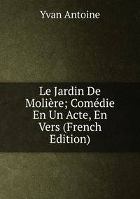 Le Jardin De Moliere; Comedie En Un Acte, En Vers (French Edition)