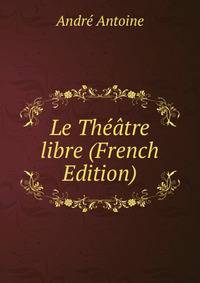 Le Theatre libre (French Edition)