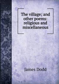 The village; and other poems: religious and miscellaneous