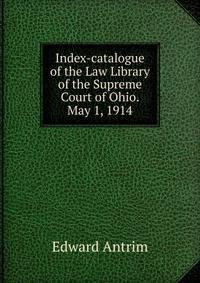 Index-catalogue of the Law Library of the Supreme Court of Ohio. May 1, 1914