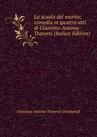 La scuola del marito; comedia in quattro atti di Giannino Antona-Traversi (Italian Edition)