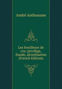 Les bouilleurs de cru: privilege, fraude, alcoolisation (French Edition)
