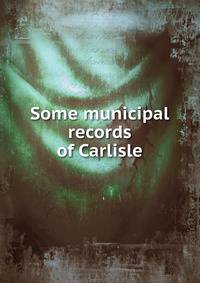Some municipal records of Carlisle.