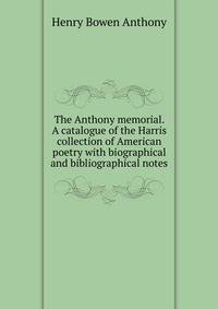 The Anthony memorial. A catalogue of the Harris collection of American poetry with biographical and bibliographical notes