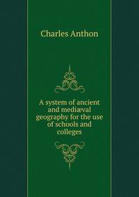 A system of ancient and medi?val geography for the use of schools and colleges