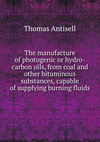 The manufacture of photogenic or hydro-carbon oils, from coal and other bituminous substances, capable of supplying burning fluids