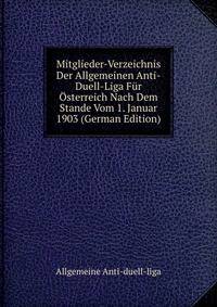 Mitglieder-Verzeichnis Der Allgemeinen Anti-Duell-Liga Fur Osterreich Nach Dem Stande Vom 1. Januar 1903 (German Edition)
