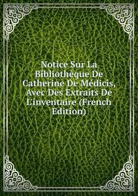 Notice Sur La Biblioth?que De Catherine De M?dicis, Avec Des Extraits De L'inventaire (French Edition)