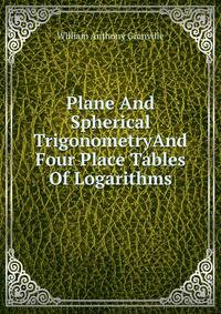 Plane And Spherical TrigonometryAnd Four Place Tables Of Logarithms
