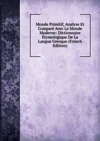 Monde Primitif, Analyse Et Compare Avec Le Monde Moderne: Dictionnaire Etymologique De La Langue Grecque (French Edition)