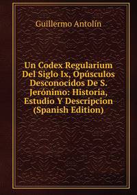 Un Codex Regularium Del Siglo Ix, Opusculos Desconocidos De S. Jeronimo: Historia, Estudio Y Descripcion (Spanish Edition)