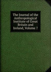 The Journal of the Anthropological Institute of Great Britain and Ireland, Volume 7