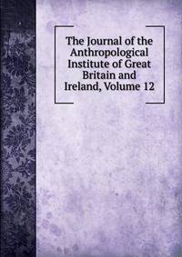 The Journal of the Anthropological Institute of Great Britain and Ireland, Volume 12