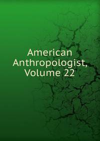 American Anthropologist, Volume 22